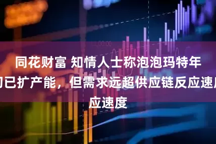 同花财富 知情人士称泡泡玛特年初已扩产能，但需求远超供应链反应速度