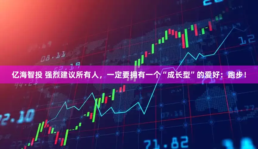 亿海智投 强烈建议所有人，一定要拥有一个“成长型”的爱好：跑步！