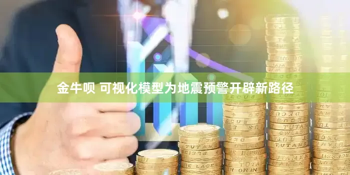 金牛呗 可视化模型为地震预警开辟新路径