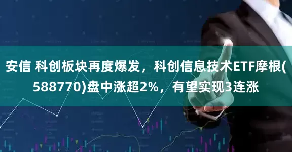 安信 科创板块再度爆发，科创信息技术ETF摩根(588770)盘中涨超2%，有望实现3连涨