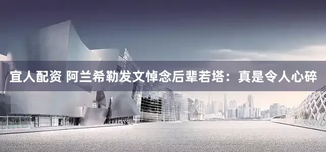 宜人配资 阿兰希勒发文悼念后辈若塔：真是令人心碎