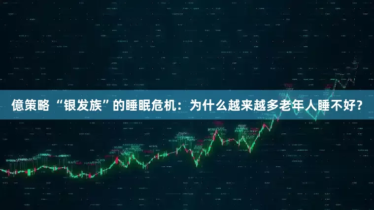 億策略 “银发族”的睡眠危机：为什么越来越多老年人睡不好？