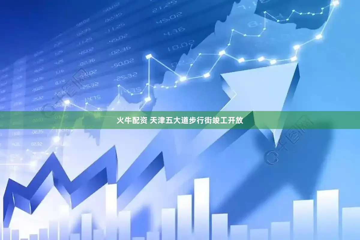 火牛配资 天津五大道步行街竣工开放
