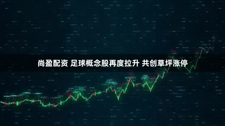 尚盈配资 足球概念股再度拉升 共创草坪涨停