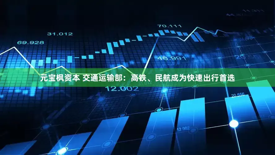 元宝枫资本 交通运输部：高铁、民航成为快速出行首选