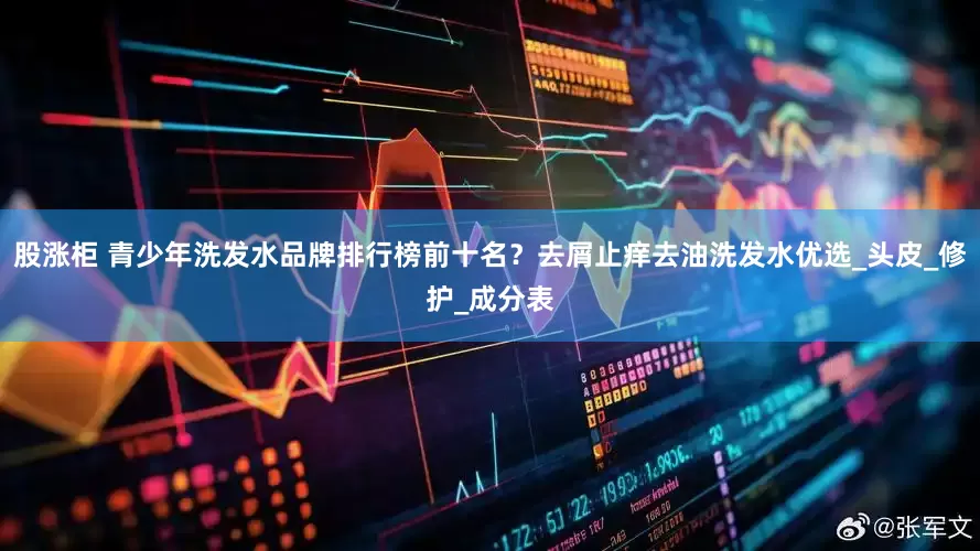 股涨柜 青少年洗发水品牌排行榜前十名？去屑止痒去油洗发水优选_头皮_修护_成分表