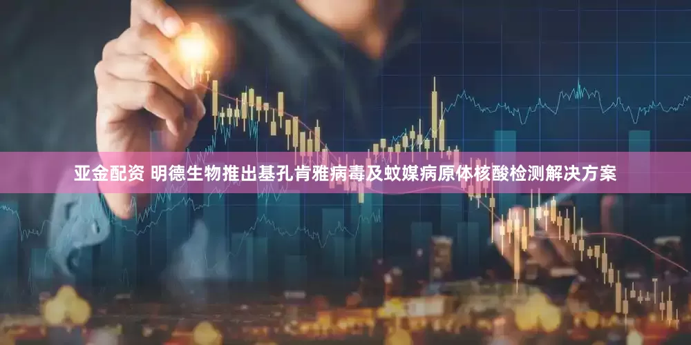 亚金配资 明德生物推出基孔肯雅病毒及蚊媒病原体核酸检测解决方案