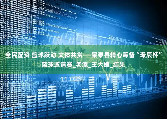 全民配资 篮球跃动 文体共赏——景泰县精心筹备“璟辰杯”篮球邀请赛_老漆_王大娘_结果