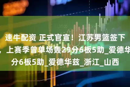 速牛配资 正式官宣！江苏男篮签下新疆男篮弃将，上赛季曾单场轰29分6板5助_爱德华兹_浙江_山西