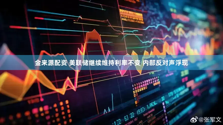 金来源配资 美联储继续维持利率不变 内部反对声浮现