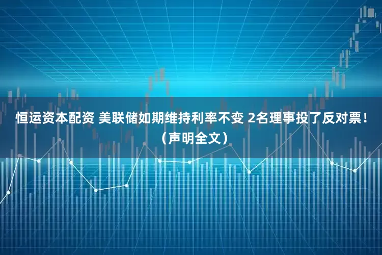 恒运资本配资 美联储如期维持利率不变 2名理事投了反对票！（声明全文）