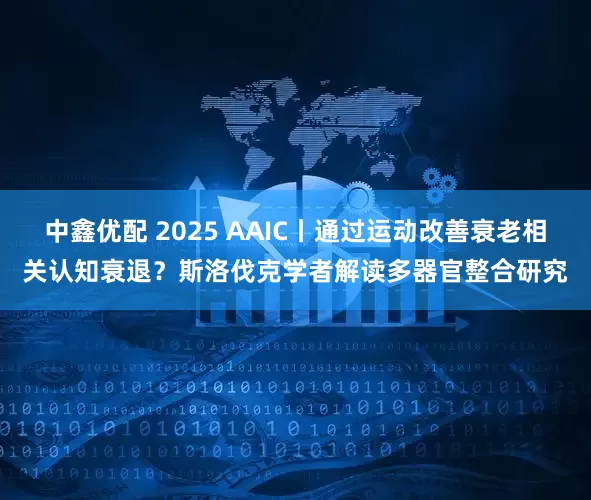 中鑫优配 2025 AAIC丨通过运动改善衰老相关认知衰退？斯洛伐克学者解读多器官整合研究