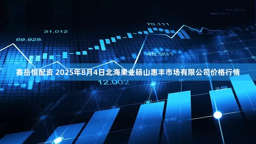 赛岳恒配资 2025年8月4日北海果业砀山惠丰市场有限公司价格行情