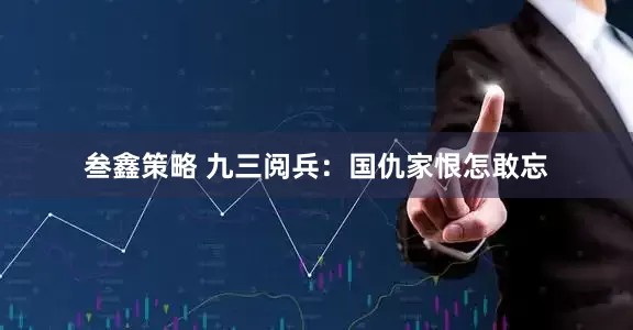 叁鑫策略 九三阅兵：国仇家恨怎敢忘