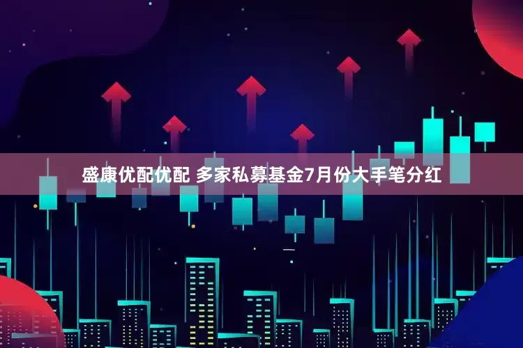 盛康优配优配 多家私募基金7月份大手笔分红