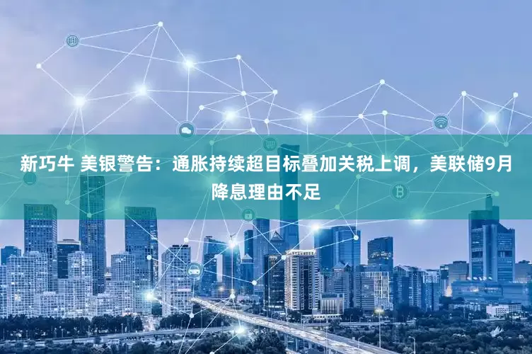 新巧牛 美银警告：通胀持续超目标叠加关税上调，美联储9月降息理由不足