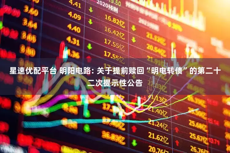 星速优配平台 明阳电路: 关于提前赎回“明电转债”的第二十二次提示性公告