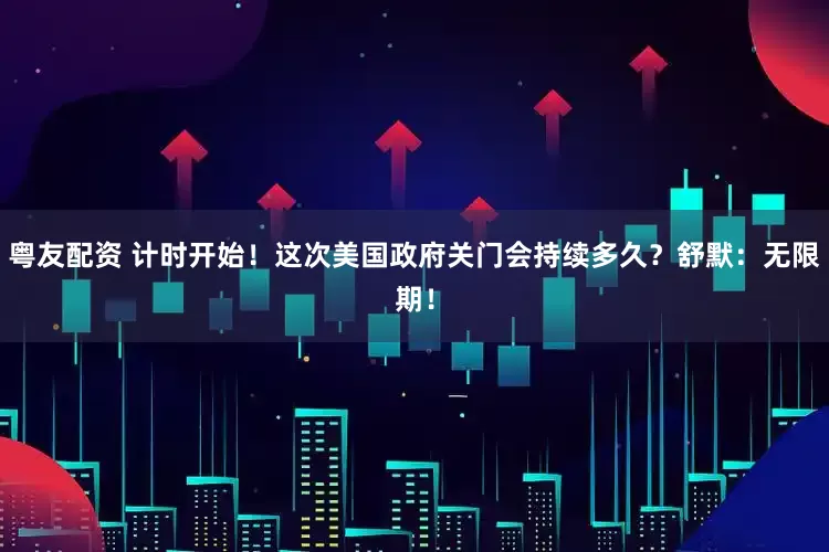 粤友配资 计时开始！这次美国政府关门会持续多久？舒默：无限期！