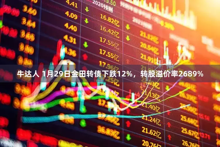 牛达人 1月29日金田转债下跌12%，转股溢价率2689%