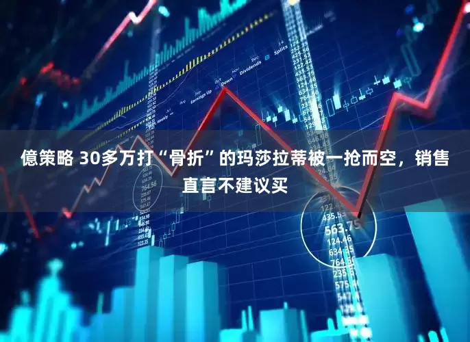 億策略 30多万打“骨折”的玛莎拉蒂被一抢而空，销售直言不建议买