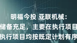 明福今投 亚联机械：在手订单储备充足，主要在执行项目均按既定计划有序推进