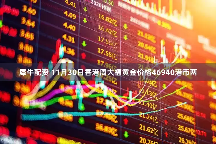 犀牛配资 11月30日香港周大福黄金价格46940港币两