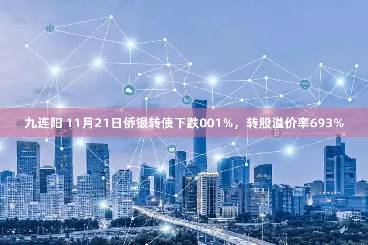 九连阳 11月21日侨银转债下跌001%,转股溢价率693%