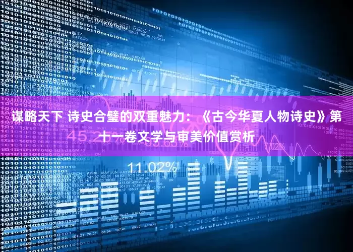 谋略天下 诗史合璧的双重魅力:《古今华夏人物诗史》第十一卷文学与审美价值赏析