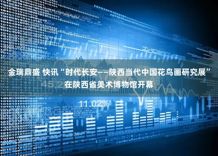 金瑞鼎盛 快讯“时代长安——陕西当代中国花鸟画研究展”在陕西省美术博物馆开幕