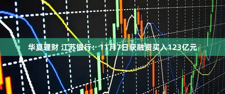 华夏理财 江苏银行：11月7日获融资买入123亿元
