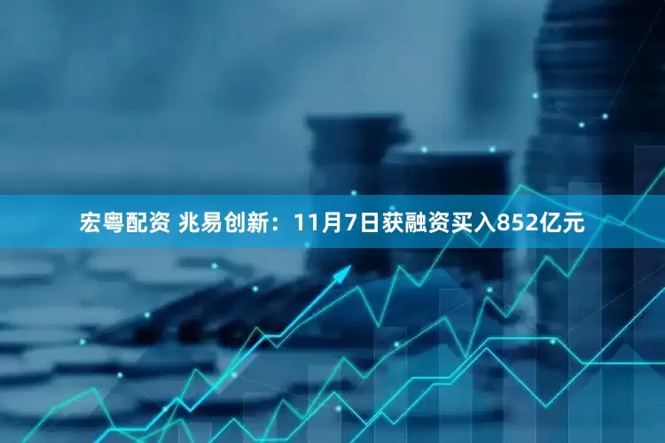 宏粤配资 兆易创新：11月7日获融资买入852亿元