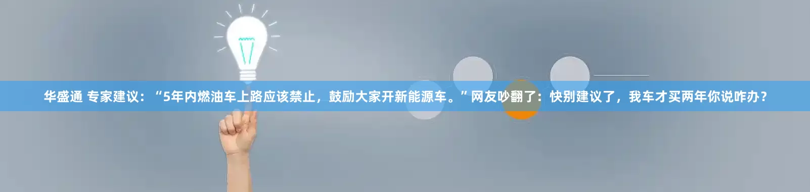 华盛通 专家建议:“5年内燃油车上路应该禁止,鼓励大家开新能源车。”网友吵翻了:快别建议了,我车才买两年你说咋办?