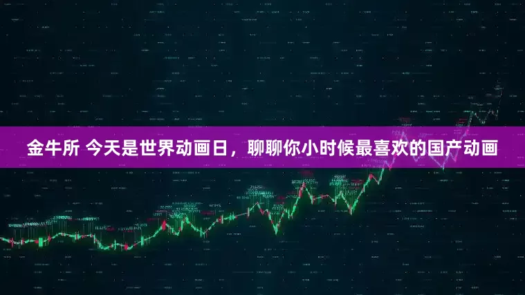 金牛所 今天是世界动画日，聊聊你小时候最喜欢的国产动画