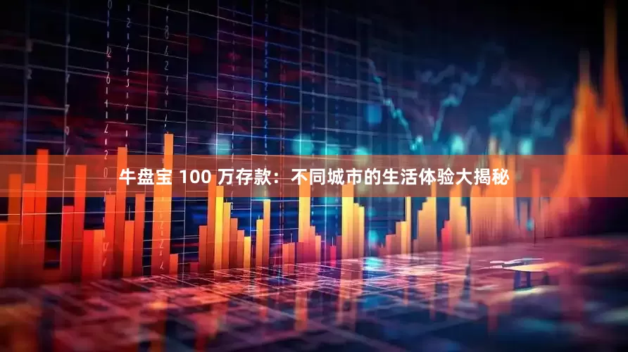 牛盘宝 100 万存款：不同城市的生活体验大揭秘